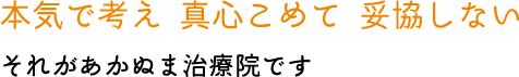 本気で考え 真心こめて 妥協しない それがあかぬま治療院です