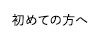 初めての方へ